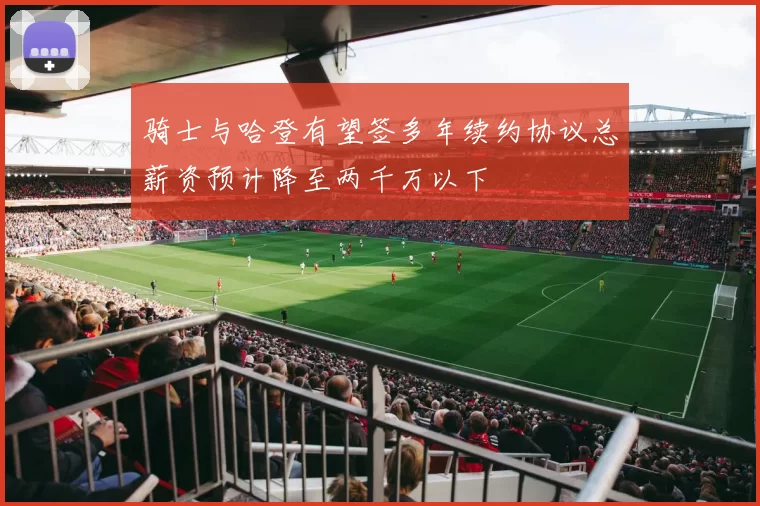 骑士与哈登有望签多年续约协议总薪资预计降至两千万以下