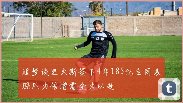 追梦谈里夫斯签下4年185亿合同表现压力倍增需全力以赴