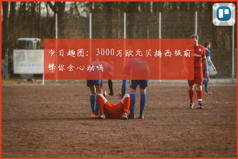 今日趣图：3000万欧元买梅西级前锋你会心动吗