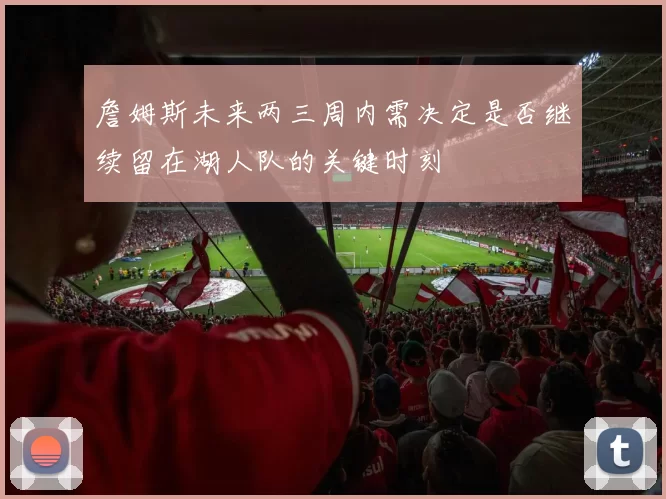 詹姆斯未来两三周内需决定是否继续留在湖人队的关键时刻
