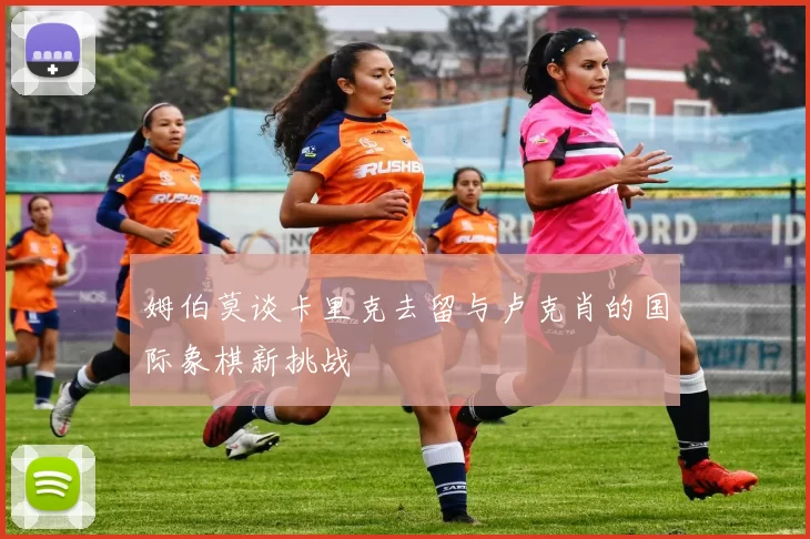 姆伯莫谈卡里克去留与卢克肖的国际象棋新挑战