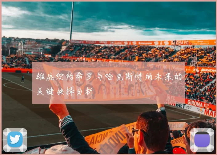 雄鹿续约希罗与哈克斯特纳未来的关键抉择分析