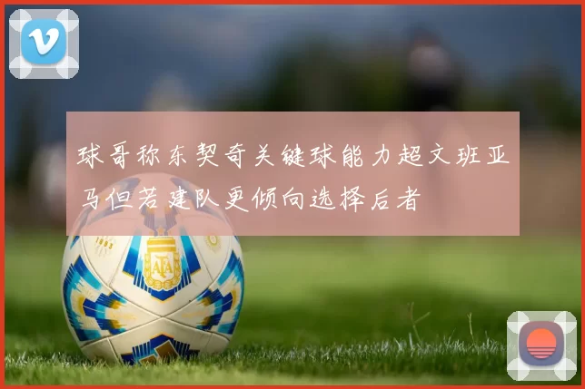 球哥称东契奇关键球能力超文班亚马但若建队更倾向选择后者