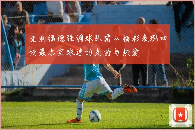 克利福德强调球队需以精彩表现回馈最忠实球迷的支持与热爱